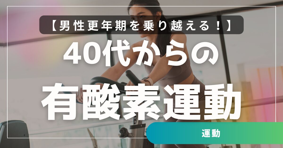 【40代からの有酸素運動】男性更年期を乗り越える！週3回・60分で心と体を整える運動法