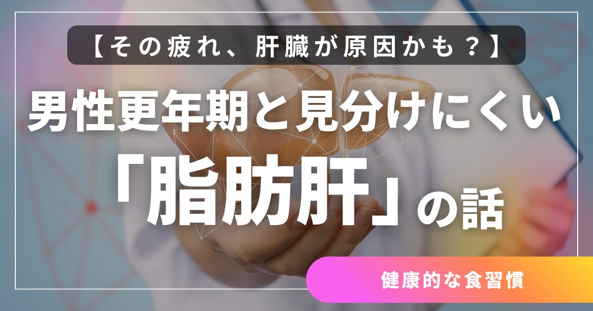 その疲れ、肝臓が原因かも?男性更年期と見分けにくい「脂肪肝」の話