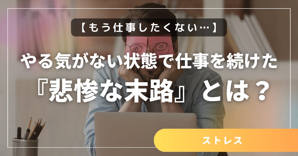 【もう仕事したくない…】やる気がない状態で仕事を続けた場合の『悲惨な末路』とは?