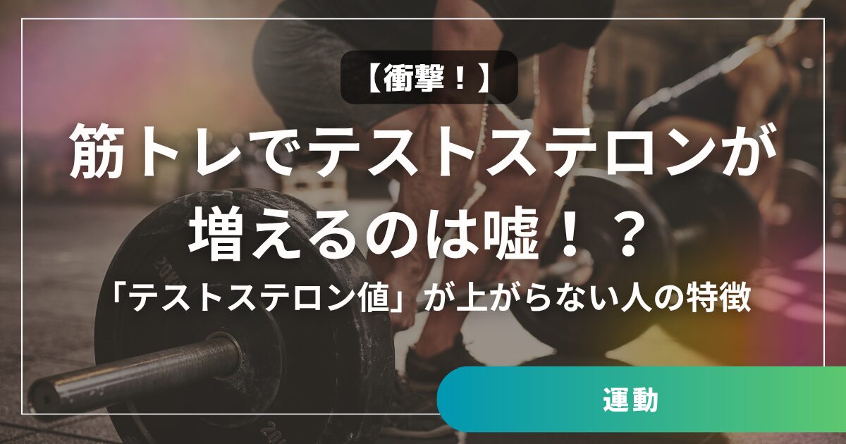 【衝撃】筋トレでテストステロンが増えるのは嘘!?「テストステロン値」が上がらない人の特徴